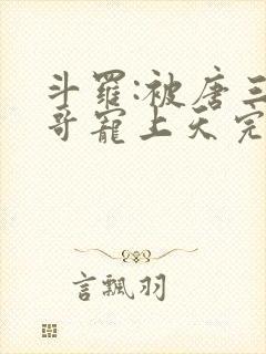 斗罗:被唐三哥哥宠上天完整版