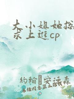 大小姐她总是不求上进cp
