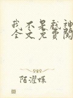 我不是戏神小说全文免费阅读最新章节