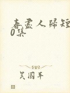 春尽人归短剧50集