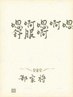 嗯啊嗯啊嗯啊好舒服啊