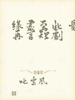 缘尽至此 爱不再言短剧