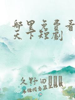 哪里免费看凰权天下短剧