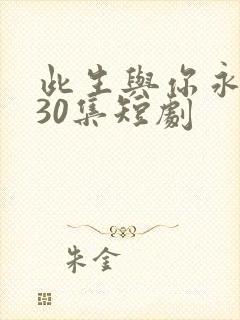 此生与你永离别30集短剧