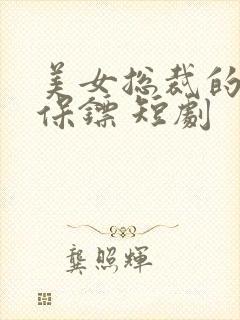 美女总裁的贴身保镖 短剧