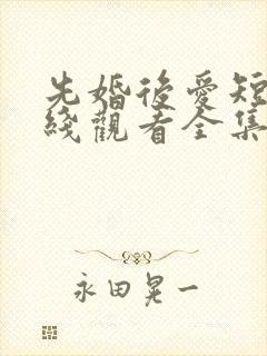 先婚后爱短剧在线观看全集免费