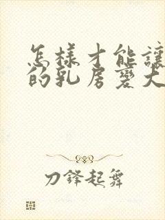 怎样才能让女人的乳房变大