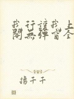 我行让我上笔趣阁无弹窗全文