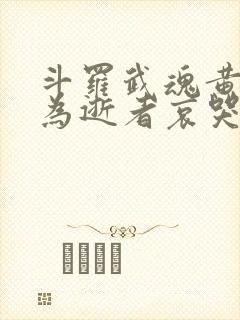 斗罗武魂黄泉我为逝者哀哭免费阅读