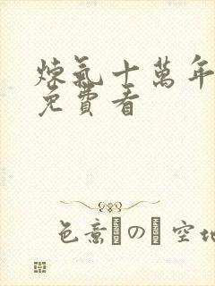 炼气十万年短剧免费看