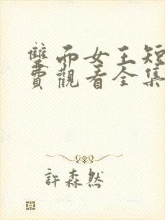 双面女王短剧免费观看全集完整版高清