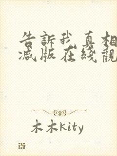 告诉我真相无删减版在线观看