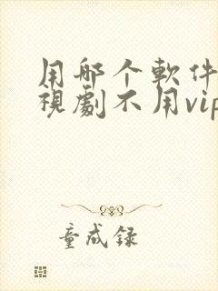 用哪个软件看电视剧不用vip