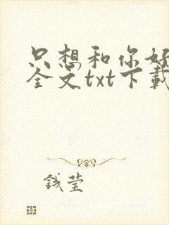 只想和你好好的全文txt下载