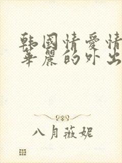 韩国情爱情电影华丽的外出