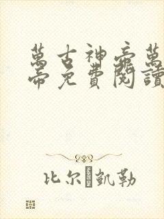 万古神帝万古神帝免费阅读