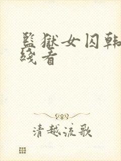 监狱女囚韩漫在线看