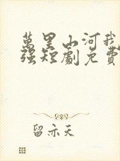 万里山河我辈最强短剧免费观看