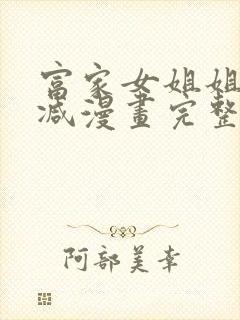 富家女姐姐无删减漫画完整版