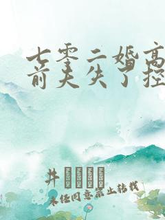 七零二婚高嫁渣前夫失了控免费阅读