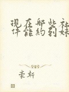 现在哪些社交软件能约到妹子