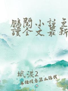 鹏阅小说免费阅读全文最新章节