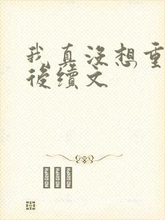 我真没想重生啊后续文