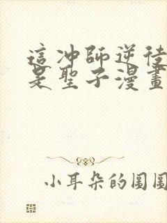 这冲师逆徒才不是圣子漫画免费观看