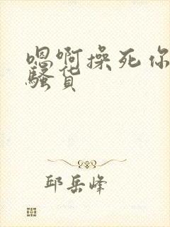 嗯啊操死你个小骚货