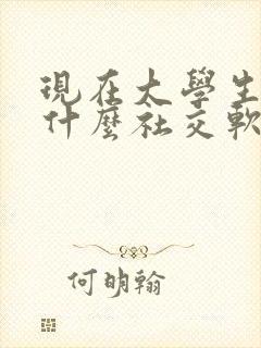 现在大学生流行什么社交软件