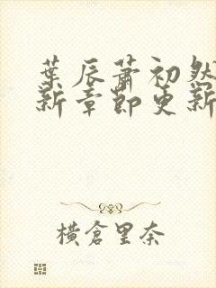 叶辰萧初然免最新章节更新