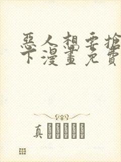 恶人想要抢救一下漫画免费下拉式奇漫屋