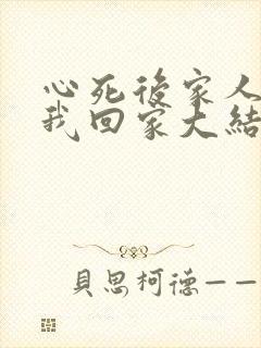 心死后家人跪求我回家大结局