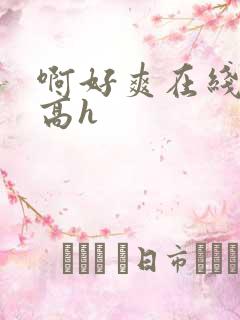 啊好爽在线播放高h