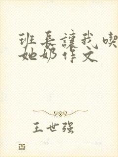 班长让我吃胸摸她奶作文