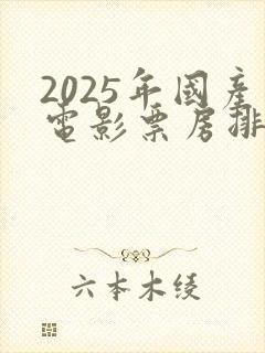 2025年国产电影票房排行榜