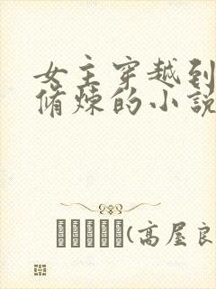 女主穿越到古代修炼的小说