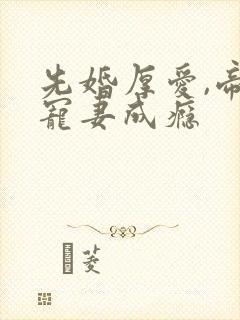 先婚厚爱,帝少宠妻成瘾