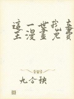 这一世我来当家主漫画免费全集下拉式