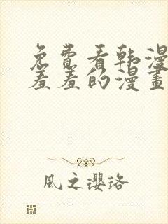 免费看韩漫污`羞羞的漫画无删减