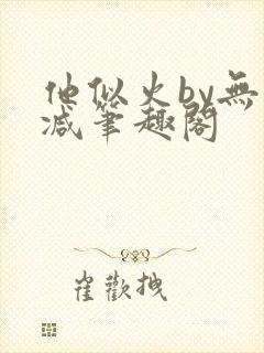 他似火by无删减笔趣阁