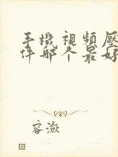 手机视频压缩软件哪个最好