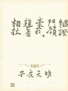 相亲豪门继承人拉着我领证短剧