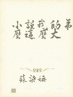 小说我的弟弟怎么这么大