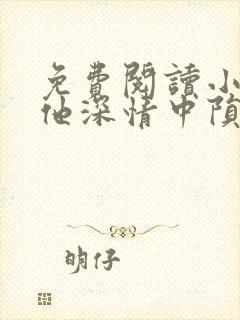 免费阅读小说在他深情中陨落