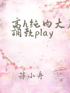 高h纯肉大尺度调教play