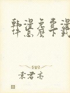 韩漫免费漫画软件怎么下载