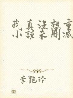 我真没想重生啊小说未删减