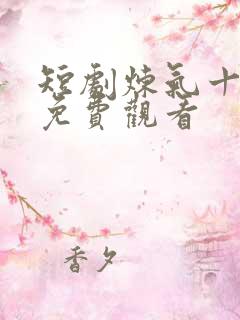 短剧炼气十万年免费观看