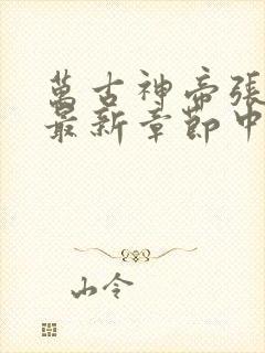 万古神帝张若尘最新章节中文网